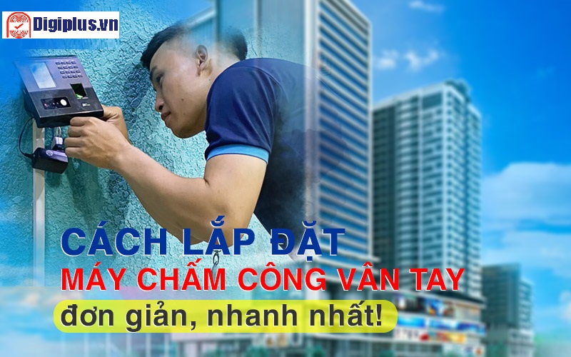 Digiplus hướng dẫn cách lắp đặt máy chấm công từ A-Z